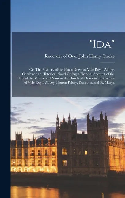 "Ida": Or, The Mystery of the Nun's Grave at Vale Royal Abbey, Cheshire: an Historical Novel Giving a Pictorial Account of th - Hardcover